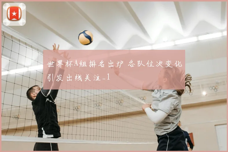 世界杯A组排名出炉 各队位次变化引发出线关注_1
