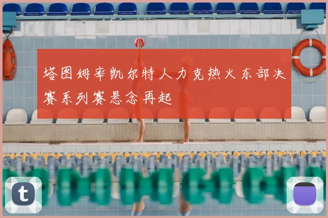 塔图姆率凯尔特人力克热火东部决赛系列赛悬念再起
