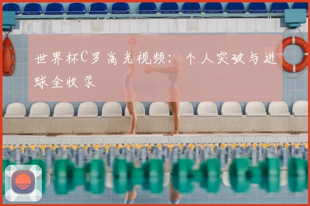 世界杯C罗高光视频：个人突破与进球全收录