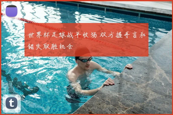 世界杯足球战平收场 双方握手言和错失取胜机会