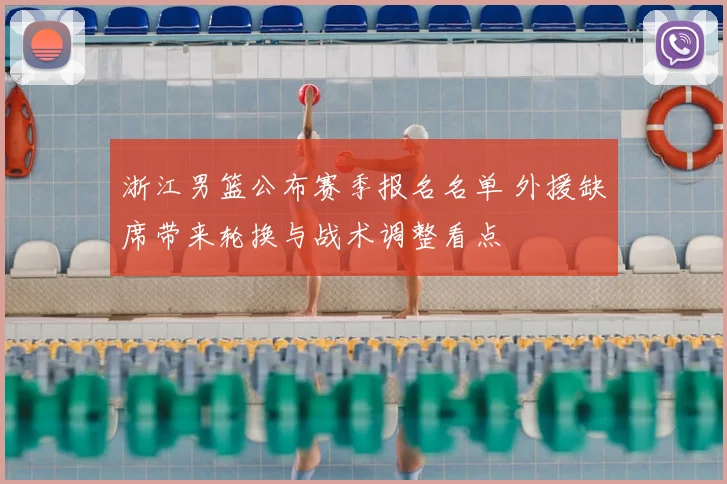 浙江男篮公布赛季报名名单 外援缺席带来轮换与战术调整看点