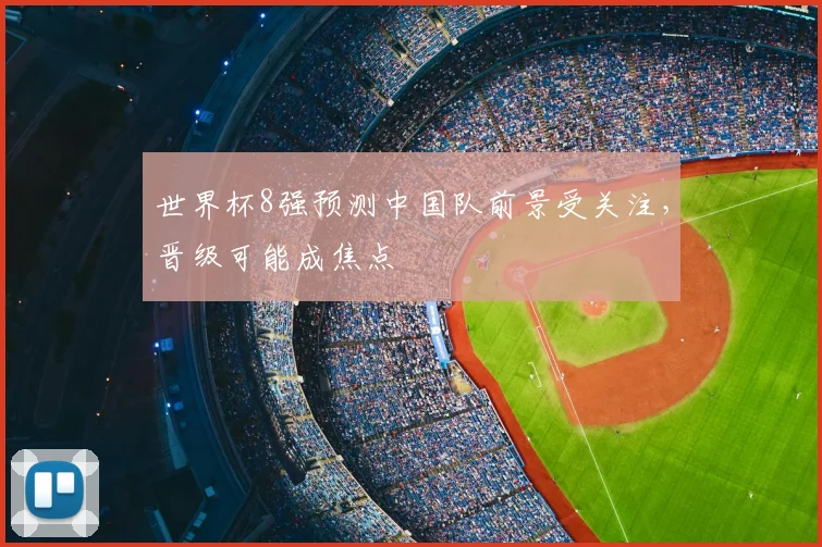 世界杯8强预测中国队前景受关注，晋级可能成焦点