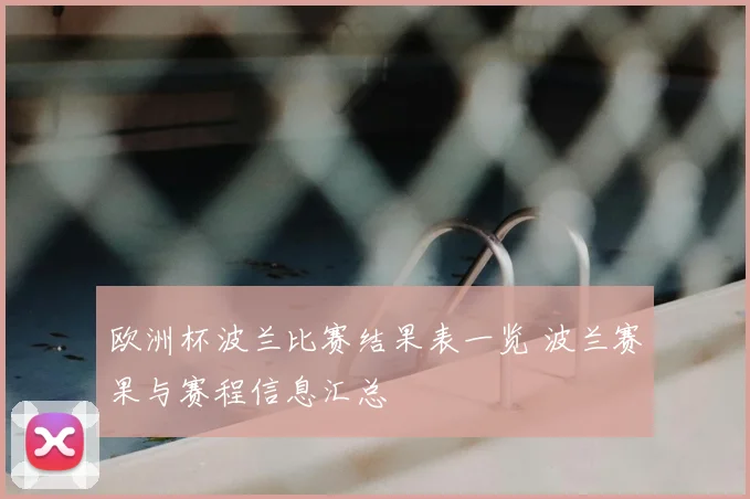 欧洲杯波兰比赛结果表一览 波兰赛果与赛程信息汇总