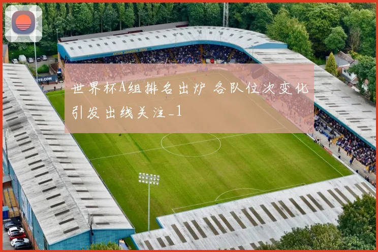 世界杯A组排名出炉 各队位次变化引发出线关注_1
