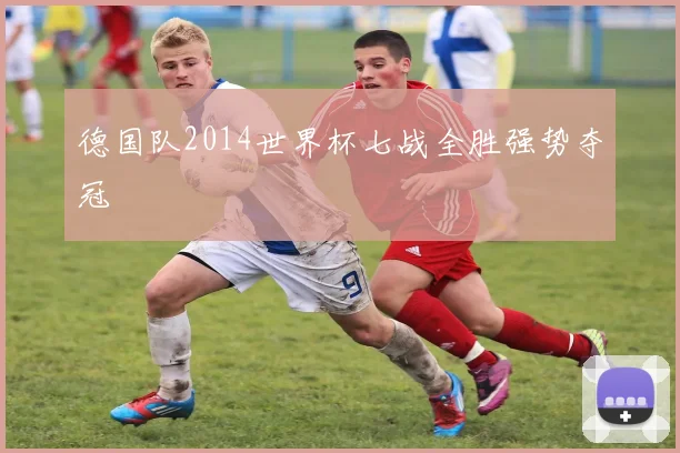 德国队2014世界杯七战全胜强势夺冠