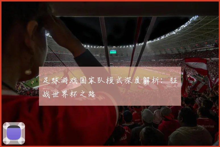 足球游戏国家队模式深度解析：征战世界杯之路