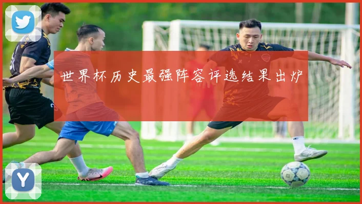 世界杯历史最强阵容评选结果出炉